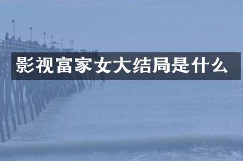 影视富家女大结局是什么