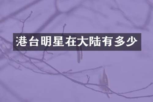 港台明星在大陆有多少