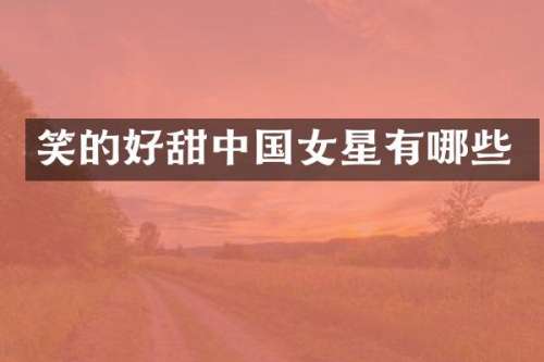 笑的好甜中国女星有哪些