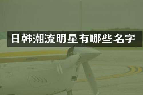 日韩潮流明星有哪些名字