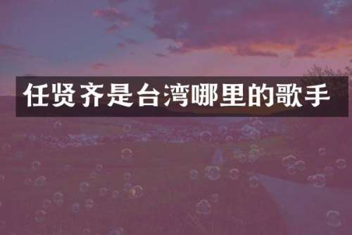 任贤齐是台湾哪里的歌手