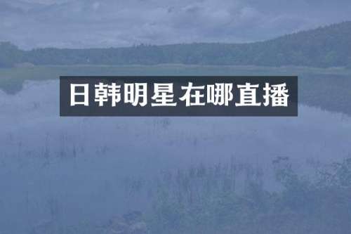 日韩明星在哪直播
