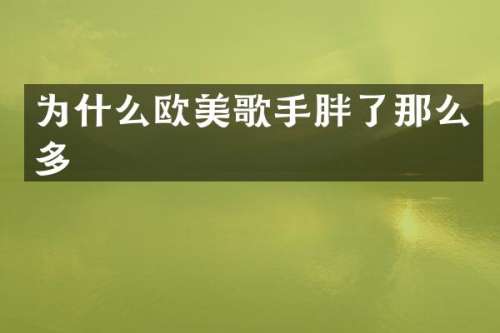 为什么欧美歌手胖了那么多