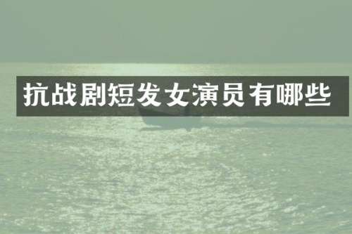 抗战剧短发女演员有哪些