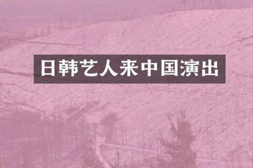日韩艺人来中国演出