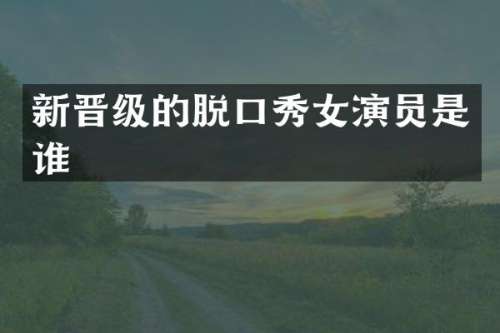 新晋级的脱口秀女演员是谁