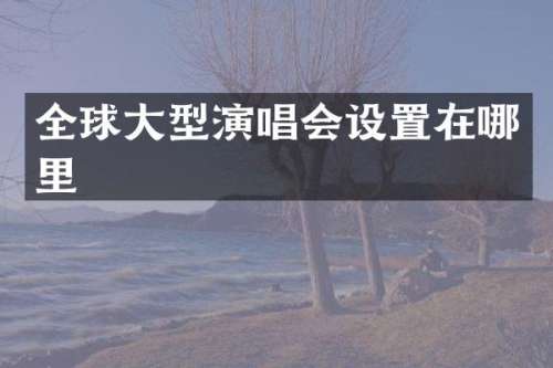 全球大型演唱会设置在哪里
