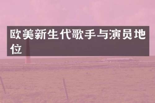 欧美新生代歌手与演员地位