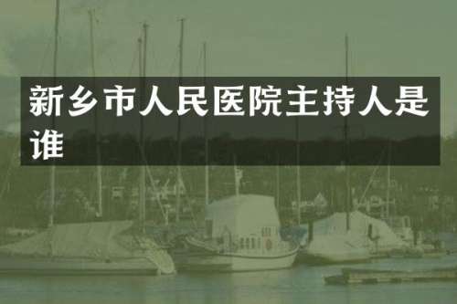 新乡市人民医院主持人是谁