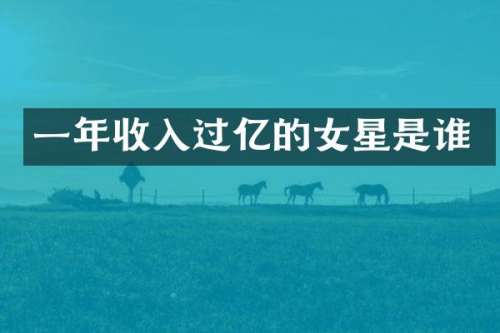 一年收入过亿的女星是谁