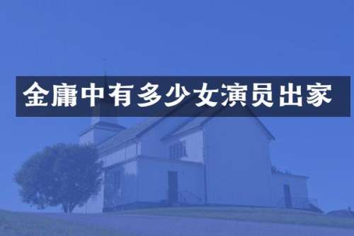 金庸中有多少女演员出家