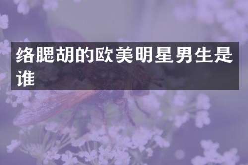 络腮胡的欧美明星男生是谁