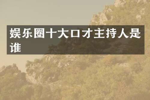 娱乐圈十大口才主持人是谁