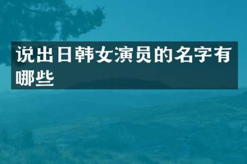说出日韩女演员的名字有哪些