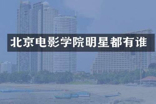 北京电影学院明星都有谁