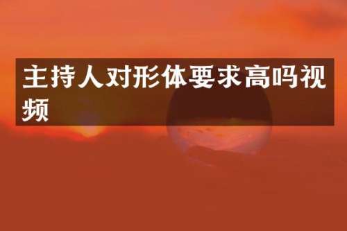 主持人对形体要求高吗视频
