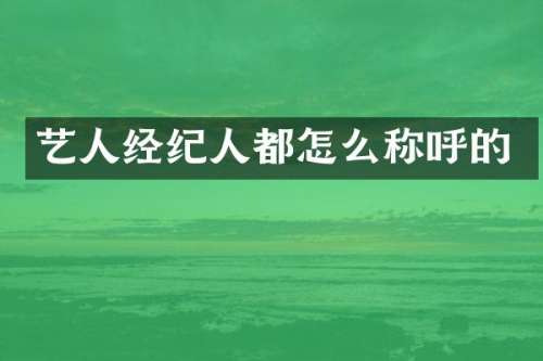 艺人经纪人都怎么称呼的
