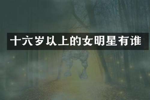 十六岁以上的女明星有谁