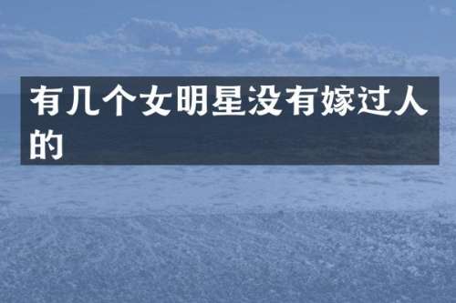 有几个女明星没有嫁过人的
