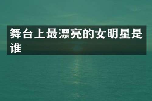 舞台上最漂亮的女明星是谁