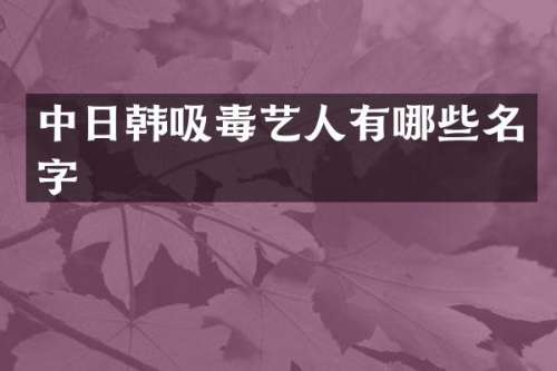 中日韩吸毒艺人有哪些名字