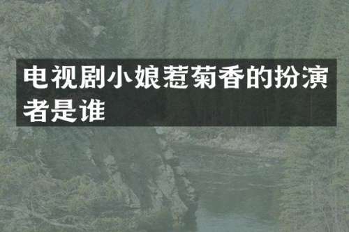 电视剧小娘惹菊香的扮演者是谁