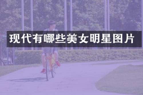 现代有哪些明星图片