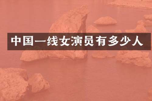 中国一线女演员有多少人