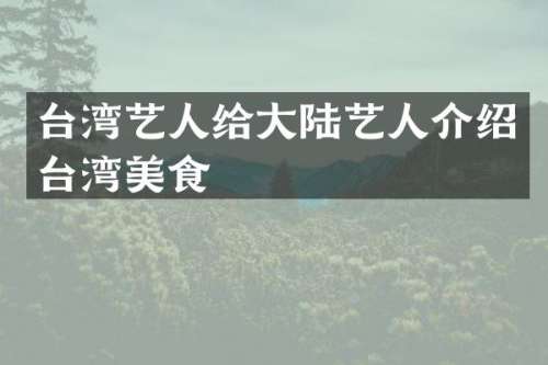 台湾艺人给大陆艺人介绍台湾美食