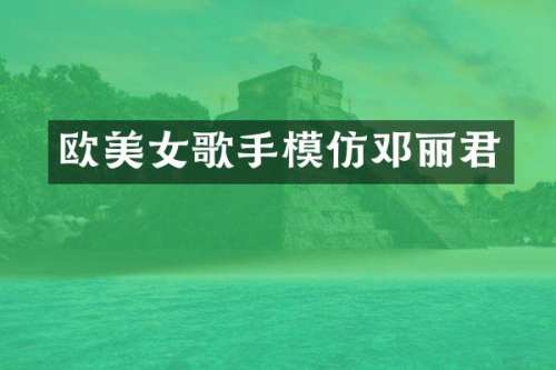 欧歌手模仿邓丽君