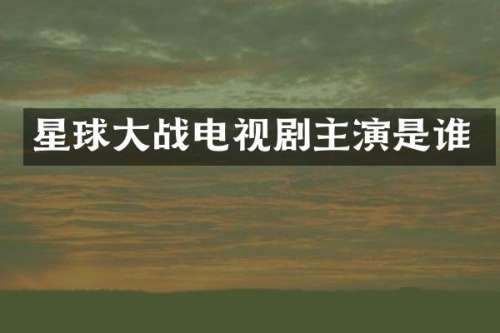 星球大战电视剧主演是谁