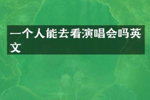一个人能去看演唱会吗英文