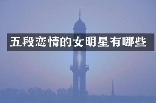 五段恋情的女明星有哪些