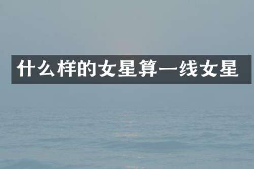 什么样的女星算一线女星