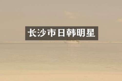 长沙市日韩明星