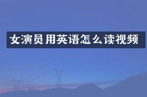 女演员用英语怎么读视频