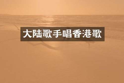 大陆歌手唱香港歌