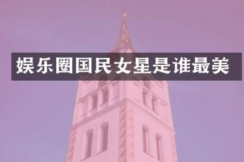 娱乐圈国民女星是谁最美