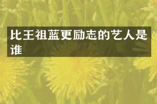 比王祖蓝更励志的艺人是谁
