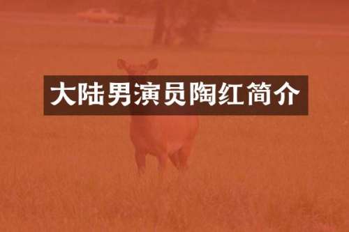 大陆男演员陶红简介