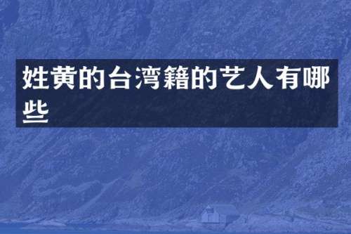 姓黄的台湾籍的艺人有哪些
