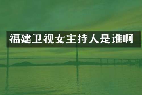 福建卫视女主持人是谁啊
