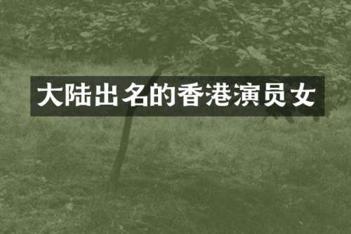 大陆出名的香港演员女