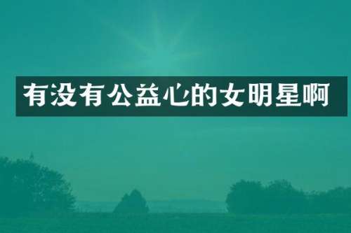 有没有公益心的女明星啊