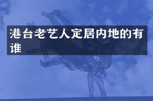 港台老艺人定居内地的有谁