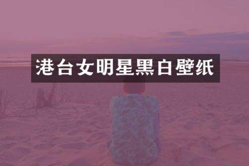 港台女明星黑白壁纸