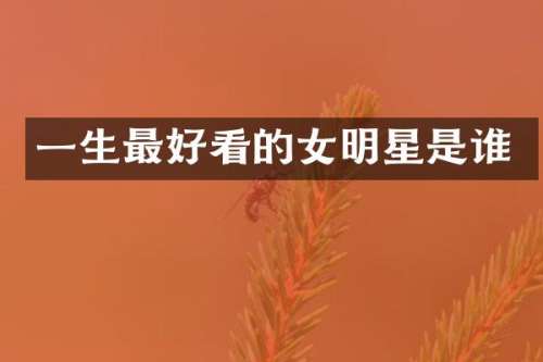 一生最好看的女明星是谁