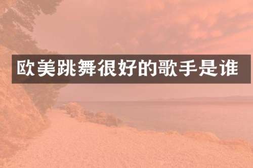 欧美跳舞很好的歌手是谁