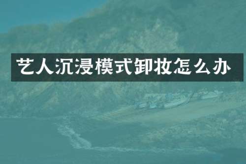 艺人沉浸模式卸妆怎么办