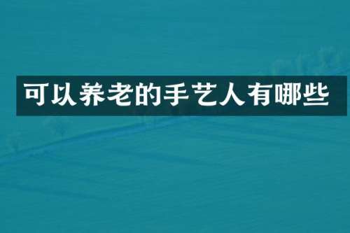 可以养老的手艺人有哪些